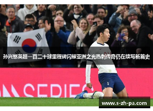 孙兴慜英超一百二十球里程碑闪耀亚洲之光热刺传奇仍在续写新篇史