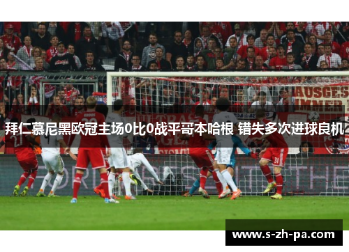拜仁慕尼黑欧冠主场0比0战平哥本哈根 错失多次进球良机
