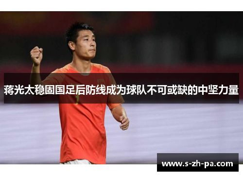 蒋光太稳固国足后防线成为球队不可或缺的中坚力量