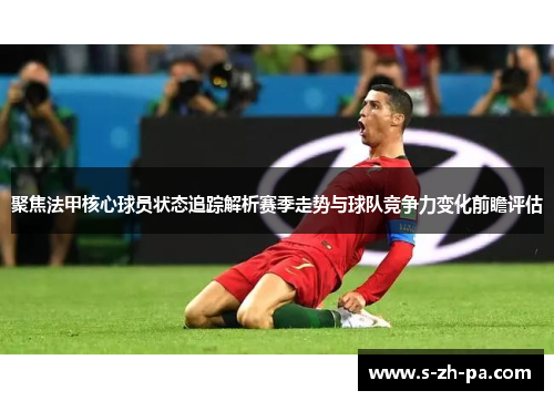 聚焦法甲核心球员状态追踪解析赛季走势与球队竞争力变化前瞻评估